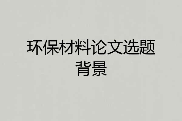 环保材料论文选题背景