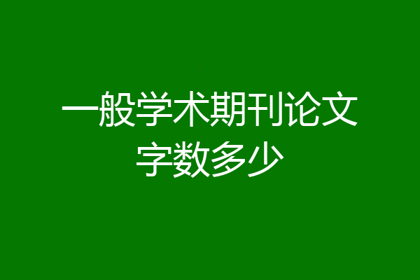 一般学术期刊论文字数多少