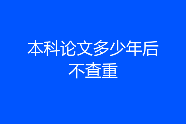 本科论文多少年后不查重