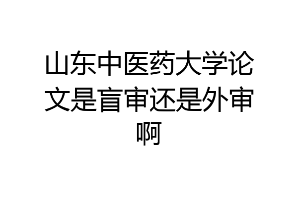山东中医药大学论文是盲审还是外审啊