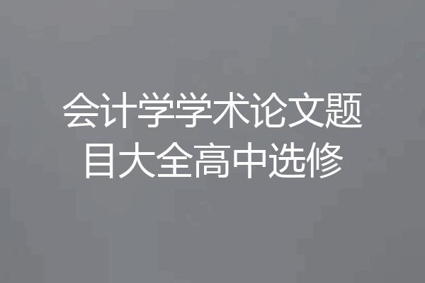会计学学术论文题目大全高中选修