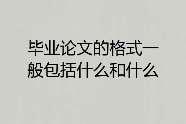 毕业论文的格式一般包括什么和什么