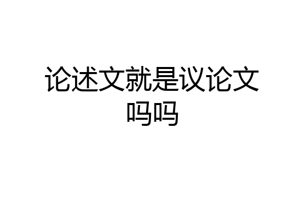 论述文就是议论文吗吗