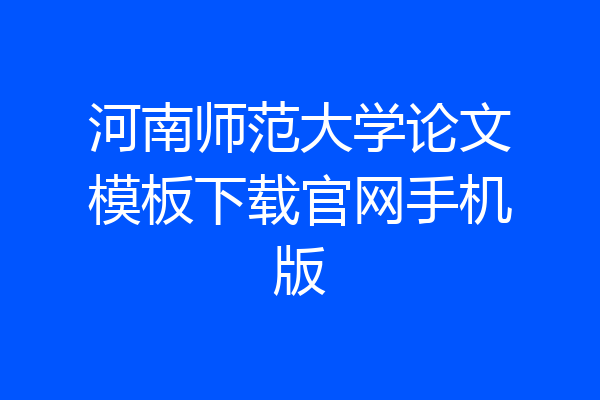 河南师范大学论文模板下载官网手机版