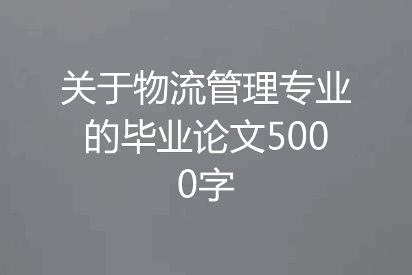 关于物流管理专业的毕业论文5000字