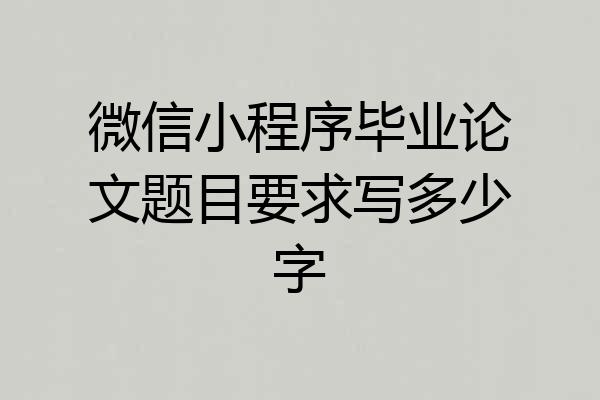 微信小程序毕业论文题目要求写多少字