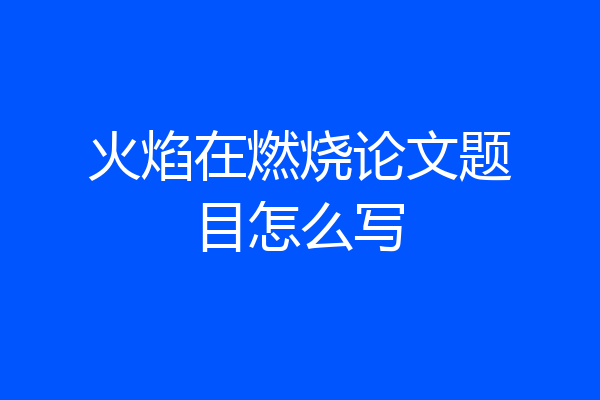 火焰在燃烧论文题目怎么写