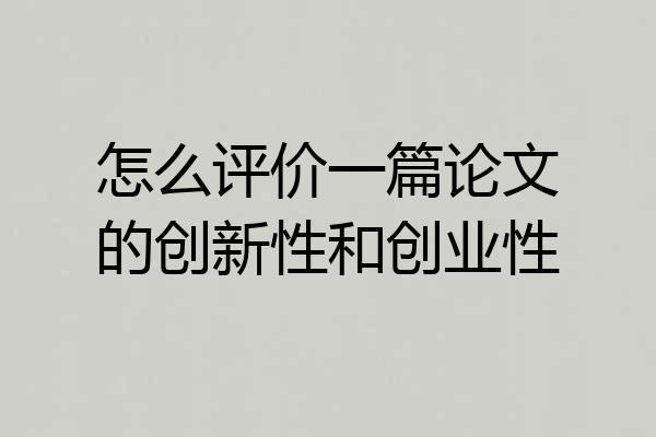 怎么评价一篇论文的创新性和创业性