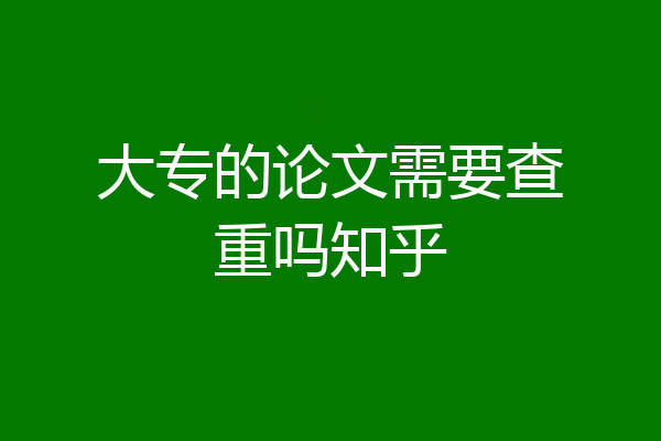 大专的论文需要查重吗知乎