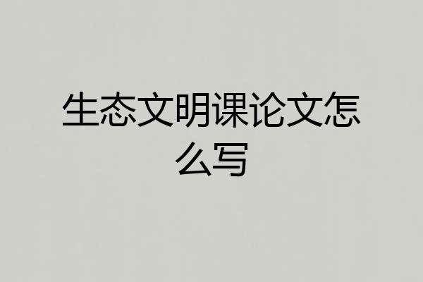 生态文明课论文怎么写
