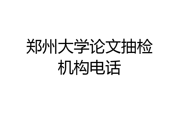 郑州大学论文抽检机构电话