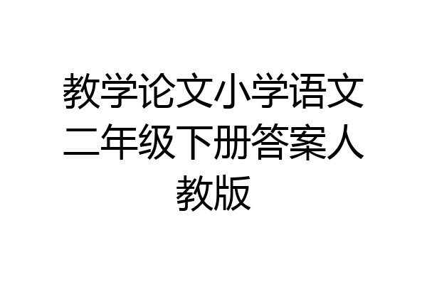 教学论文小学语文二年级下册答案人教版