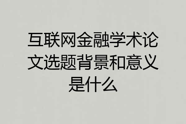 互联网金融学术论文选题背景和意义是什么