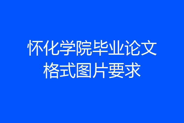 怀化学院毕业论文格式图片要求
