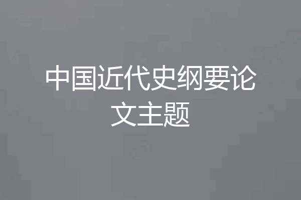 中国近代史纲要论文主题