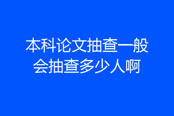 本科论文抽查一般会抽查多少人啊