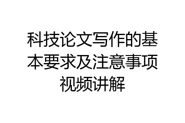 科技论文写作的基本要求及注意事项视频讲解