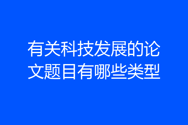 有关科技发展的论文题目有哪些类型
