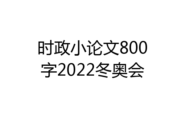 时政小论文800字2022冬奥会