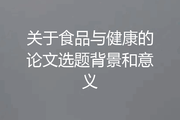 关于食品与健康的论文选题背景和意义