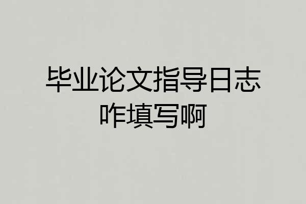 毕业论文指导日志咋填写啊