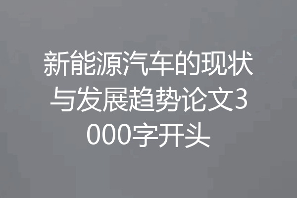 新能源汽车的现状与发展趋势论文3000字开头