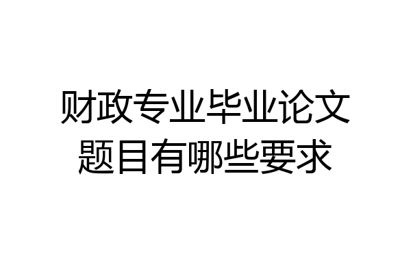 财政专业毕业论文题目有哪些要求