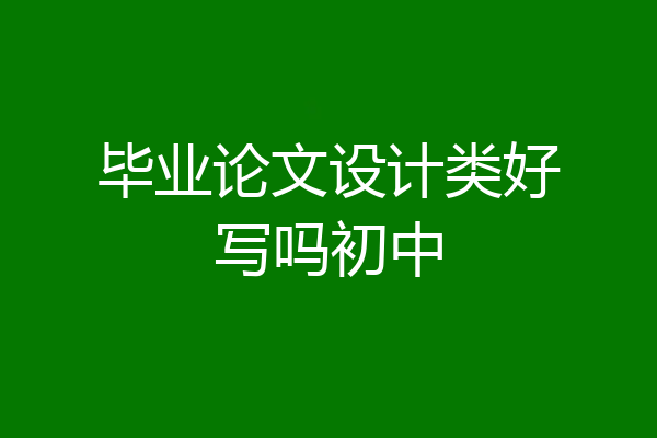 毕业论文设计类好写吗初中