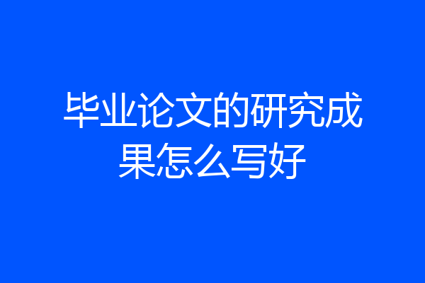 毕业论文的研究成果怎么写好