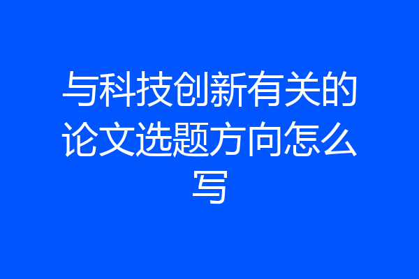 与科技创新有关的论文选题方向怎么写