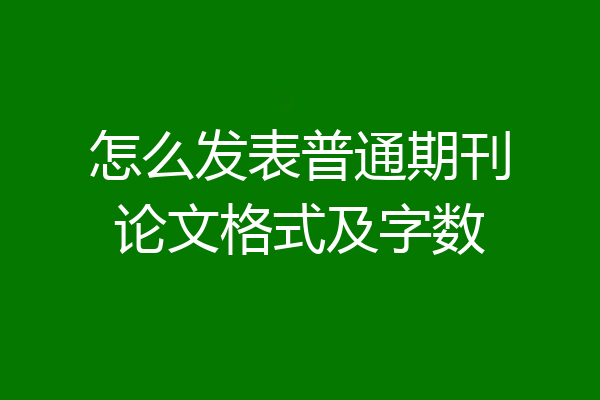 怎么发表普通期刊论文格式及字数