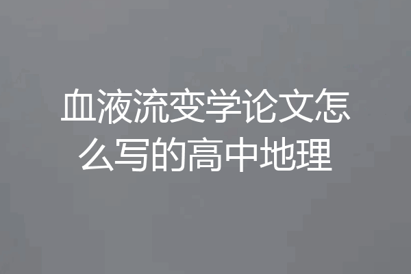 血液流变学论文怎么写的高中地理