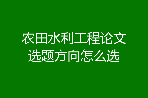 农田水利工程论文选题方向怎么选