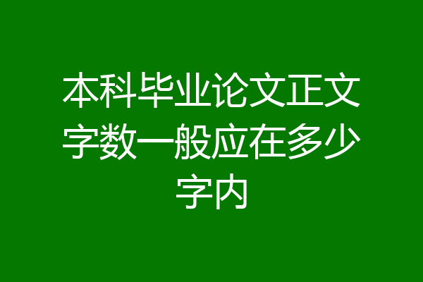 本科毕业论文正文字数一般应在多少字内