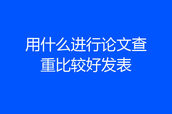 用什么进行论文查重比较好发表