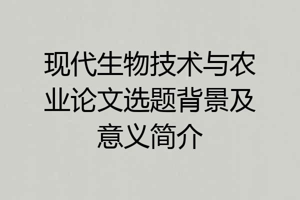 现代生物技术与农业论文选题背景及意义简介