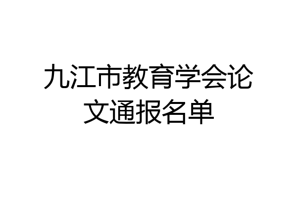 九江市教育学会论文通报名单