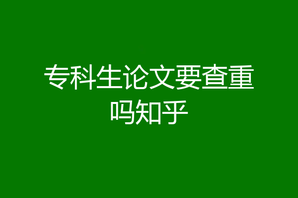 专科生论文要查重吗知乎