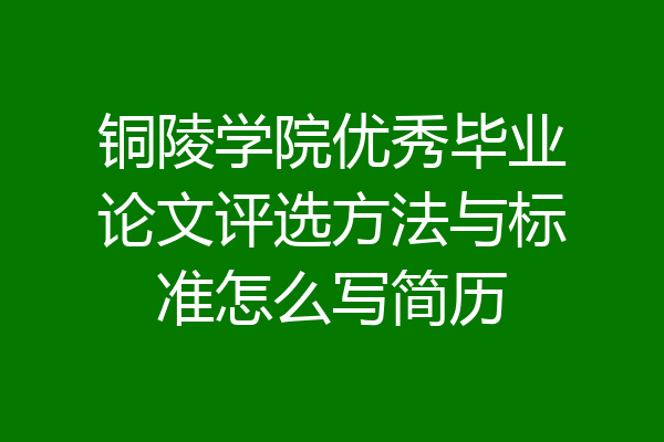 铜陵学院优秀毕业论文评选方法与标准怎么写简历