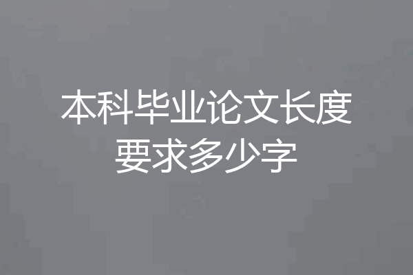 本科毕业论文长度要求多少字
