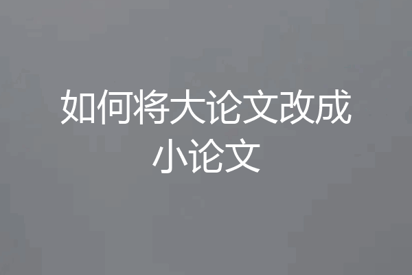 如何将大论文改成小论文