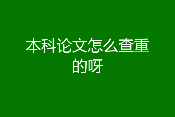 本科论文怎么查重的呀