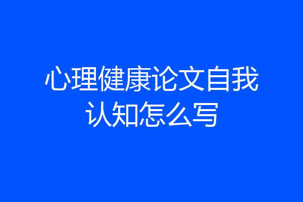 心理健康论文自我认知怎么写
