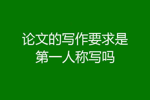 论文的写作要求是第一人称写吗