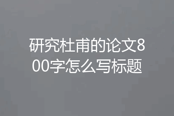 研究杜甫的论文800字怎么写标题