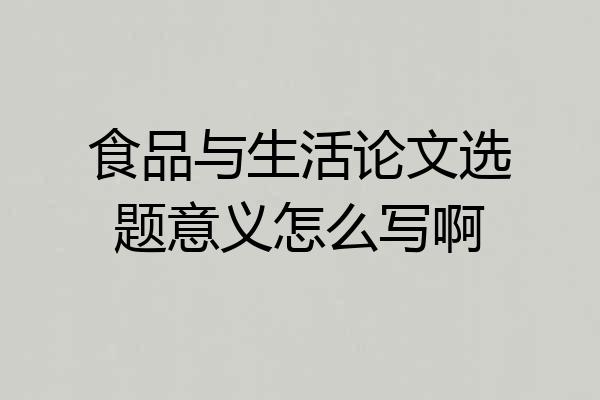 食品与生活论文选题意义怎么写啊