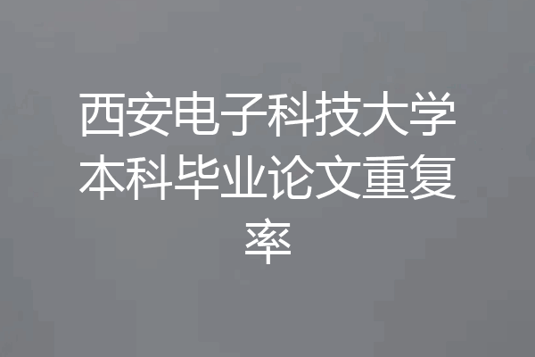 西安电子科技大学本科毕业论文重复率