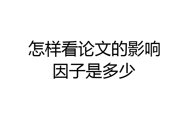 怎样看论文的影响因子是多少
