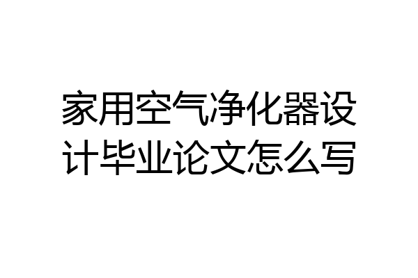家用空气净化器设计毕业论文怎么写