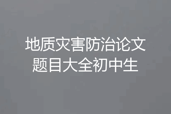 地质灾害防治论文题目大全初中生